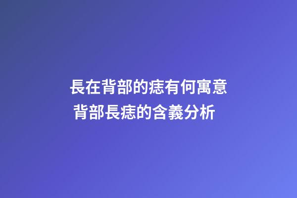 長在背部的痣有何寓意 背部長痣的含義分析